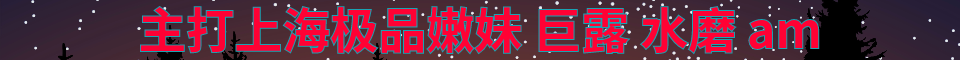 上海各区居家工作室+高端外围可上门_微信：