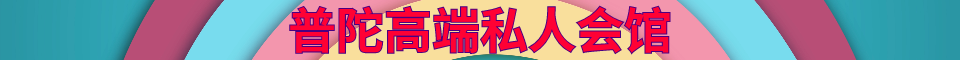 普陀高端私人会馆_电话：17321384009